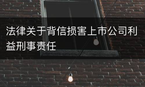 法律关于背信损害上市公司利益刑事责任