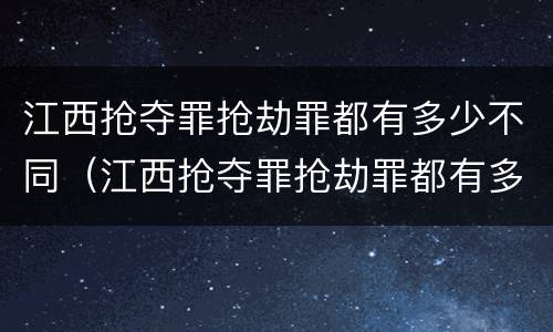 江西抢夺罪抢劫罪都有多少不同（江西抢夺罪抢劫罪都有多少不同判刑的）