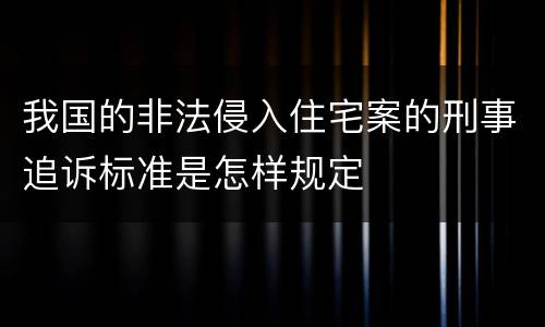 我国的非法侵入住宅案的刑事追诉标准是怎样规定