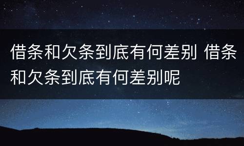 借条和欠条到底有何差别 借条和欠条到底有何差别呢