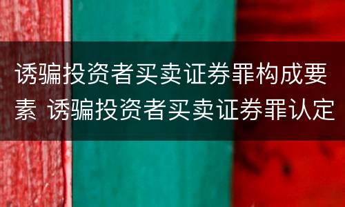 诱骗投资者买卖证券罪构成要素 诱骗投资者买卖证券罪认定