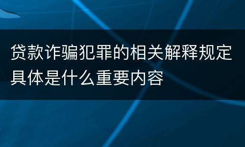 贷款诈骗犯罪的相关解释规定具体是什么重要内容