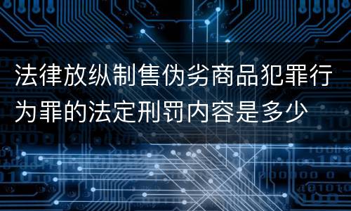 法律放纵制售伪劣商品犯罪行为罪的法定刑罚内容是多少