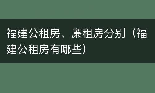 福建公租房、廉租房分别（福建公租房有哪些）