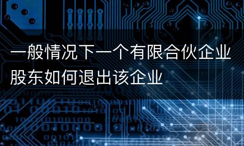 一般情况下一个有限合伙企业股东如何退出该企业