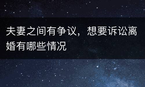 夫妻之间有争议，想要诉讼离婚有哪些情况