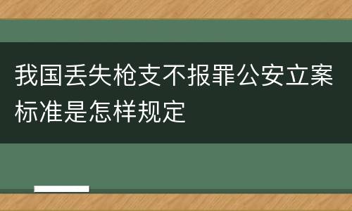 我国丢失枪支不报罪公安立案标准是怎样规定
