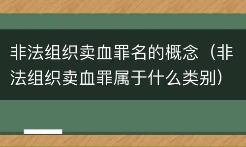 非法组织卖血罪名的概念（非法组织卖血罪属于什么类别）