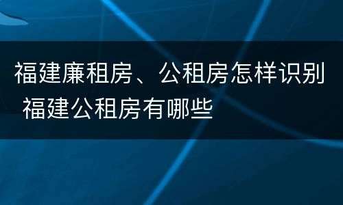 福建廉租房、公租房怎样识别 福建公租房有哪些