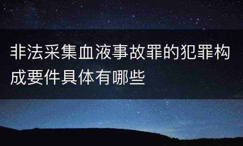 非法采集血液事故罪的犯罪构成要件具体有哪些