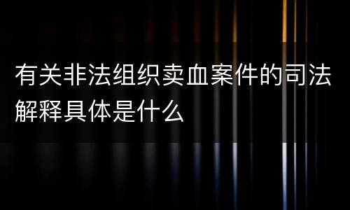 有关非法组织卖血案件的司法解释具体是什么