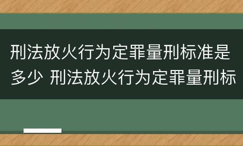 刑法放火行为定罪量刑标准是多少 刑法放火行为定罪量刑标准是多少条