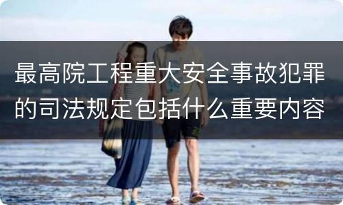 最高院工程重大安全事故犯罪的司法规定包括什么重要内容