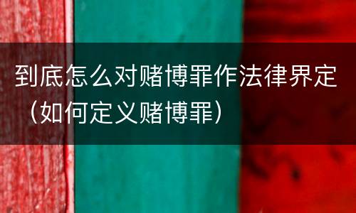 到底怎么对赌博罪作法律界定（如何定义赌博罪）