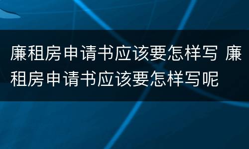 廉租房申请书应该要怎样写 廉租房申请书应该要怎样写呢