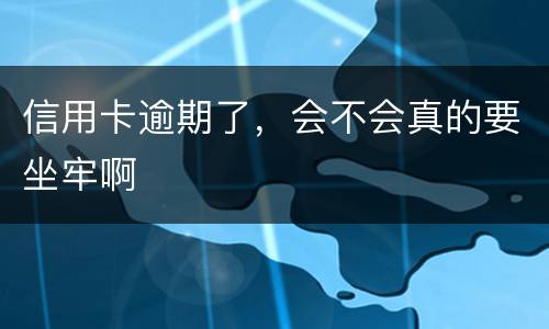 信用卡逾期了，会不会真的要坐牢啊