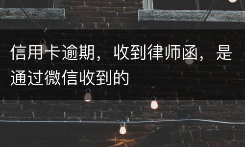 信用卡逾期，收到律师函，是通过微信收到的