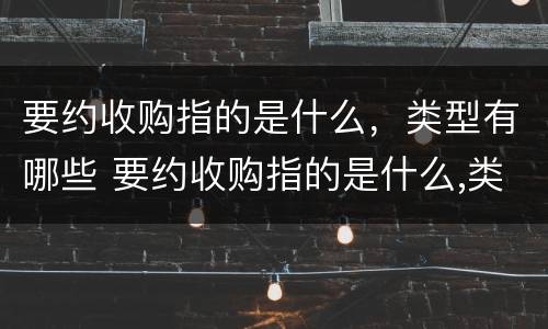 要约收购指的是什么，类型有哪些 要约收购指的是什么,类型有哪些要求