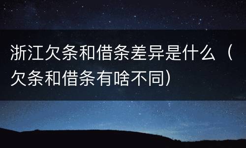 浙江欠条和借条差异是什么（欠条和借条有啥不同）
