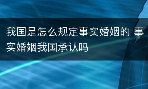 我国是怎么规定事实婚姻的 事实婚姻我国承认吗