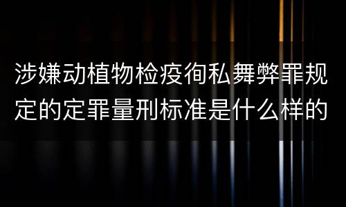 涉嫌动植物检疫徇私舞弊罪规定的定罪量刑标准是什么样的