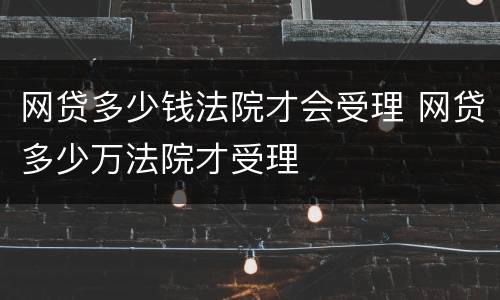 网贷多少钱法院才会受理 网贷多少万法院才受理