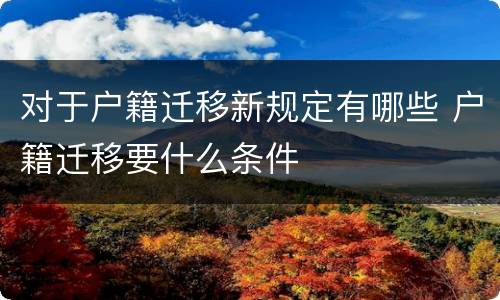 对于户籍迁移新规定有哪些 户籍迁移要什么条件