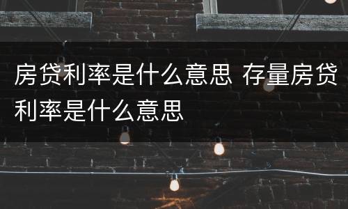 房贷利率是什么意思 存量房贷利率是什么意思