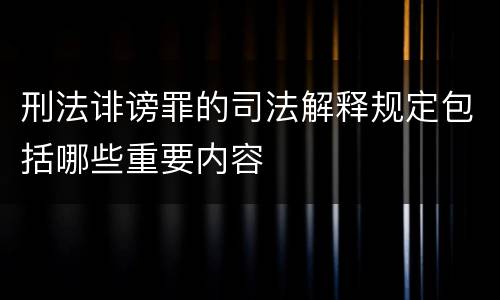 刑法诽谤罪的司法解释规定包括哪些重要内容