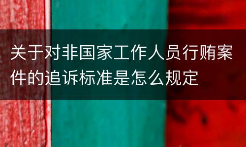 关于对非国家工作人员行贿案件的追诉标准是怎么规定