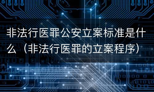 非法行医罪公安立案标准是什么（非法行医罪的立案程序）