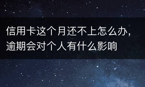 信用卡这个月还不上怎么办，逾期会对个人有什么影响
