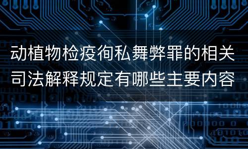 动植物检疫徇私舞弊罪的相关司法解释规定有哪些主要内容