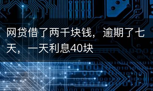 网贷借了两千块钱，逾期了七天，一天利息40块