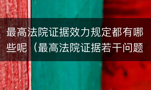 最高法院证据效力规定都有哪些呢（最高法院证据若干问题的规定）