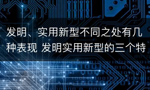 发明、实用新型不同之处有几种表现 发明实用新型的三个特点