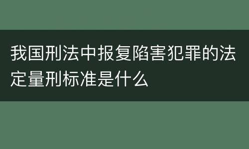 我国刑法中报复陷害犯罪的法定量刑标准是什么