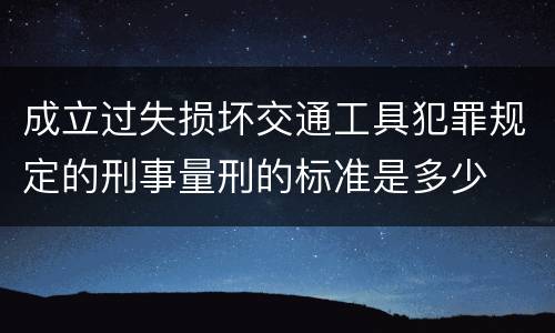 成立过失损坏交通工具犯罪规定的刑事量刑的标准是多少