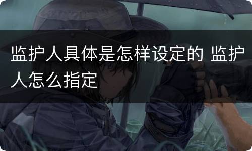 监护人具体是怎样设定的 监护人怎么指定