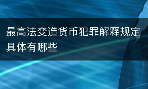 最高法变造货币犯罪解释规定具体有哪些