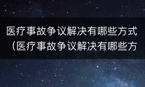 医疗事故争议解决有哪些方式（医疗事故争议解决有哪些方式呢）