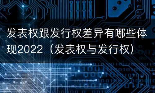 发表权跟发行权差异有哪些体现2022（发表权与发行权）