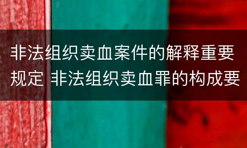 非法组织卖血案件的解释重要规定 非法组织卖血罪的构成要件