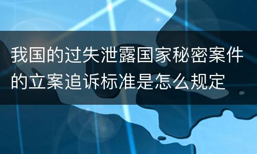 我国的过失泄露国家秘密案件的立案追诉标准是怎么规定