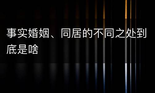 事实婚姻、同居的不同之处到底是啥