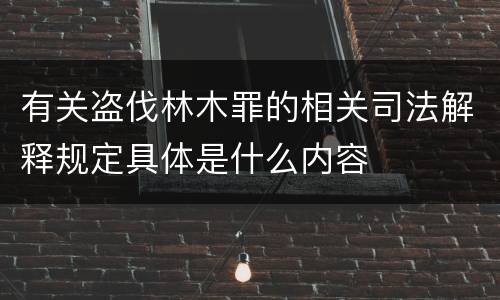 有关盗伐林木罪的相关司法解释规定具体是什么内容