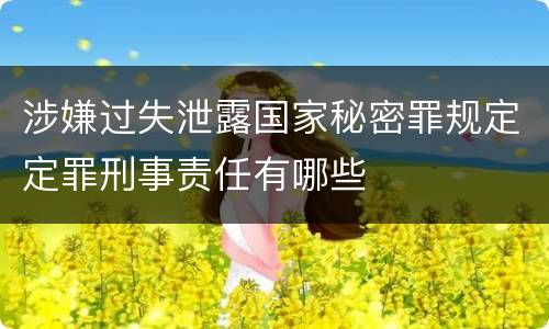 涉嫌过失泄露国家秘密罪规定定罪刑事责任有哪些