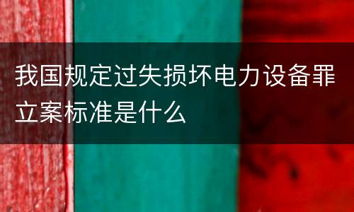 我国规定过失损坏电力设备罪立案标准是什么