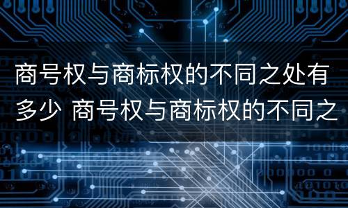 商号权与商标权的不同之处有多少 商号权与商标权的不同之处有多少种