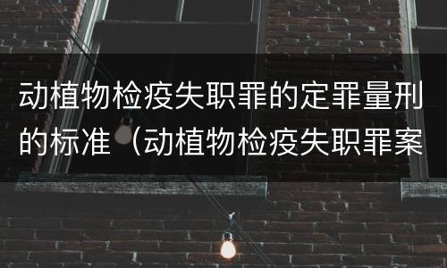 动植物检疫失职罪的定罪量刑的标准（动植物检疫失职罪案例）